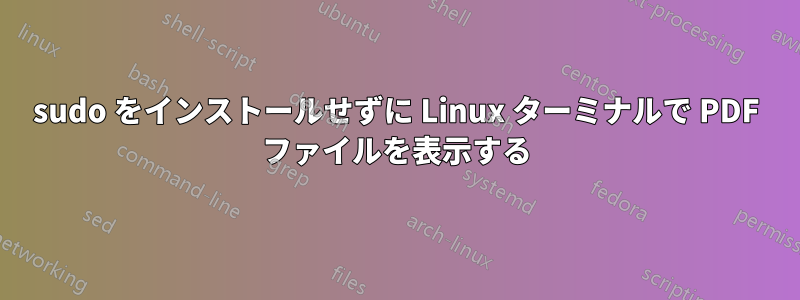 sudo をインストールせずに Linux ターミナルで PDF ファイルを表示する