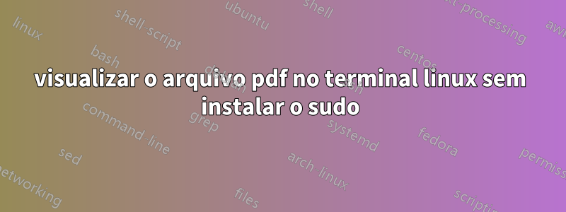 visualizar o arquivo pdf no terminal linux sem instalar o sudo