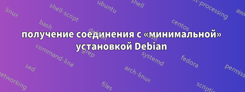 получение соединения с «минимальной» установкой Debian