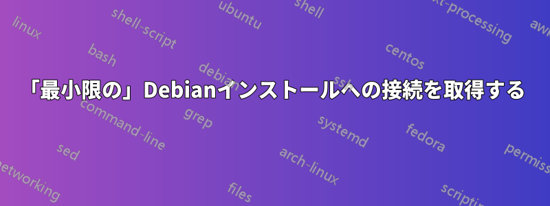 「最小限の」Debianインストールへの接続を取得する