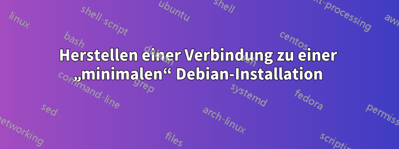 Herstellen einer Verbindung zu einer „minimalen“ Debian-Installation