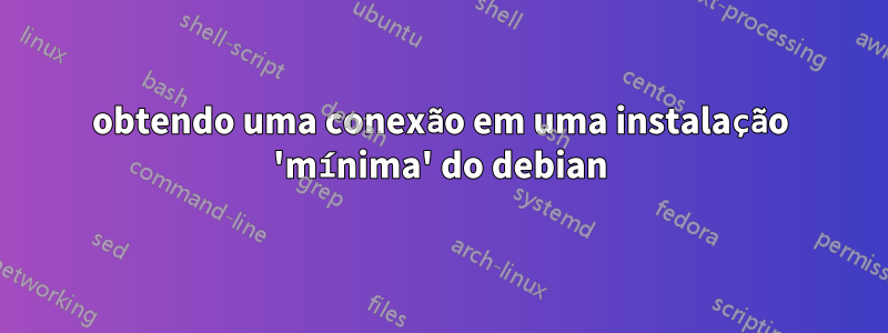 obtendo uma conexão em uma instalação 'mínima' do debian