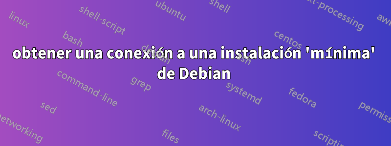 obtener una conexión a una instalación 'mínima' de Debian