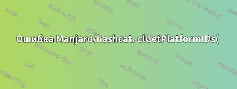 Ошибка Manjaro/hashcat: clGetPlatformIDs(): CL_PLATFORM_NOT_FOUND_KHR