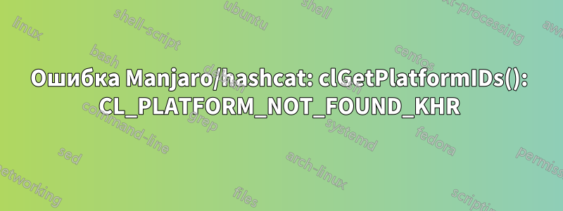 Ошибка Manjaro/hashcat: clGetPlatformIDs(): CL_PLATFORM_NOT_FOUND_KHR