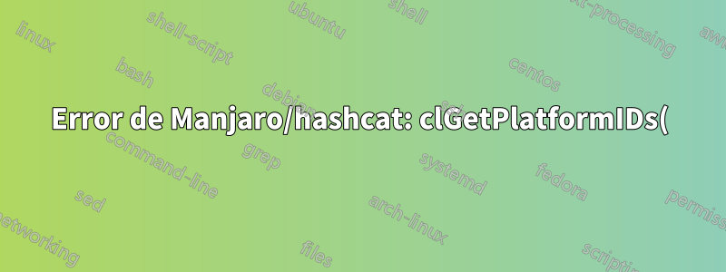 Error de Manjaro/hashcat: clGetPlatformIDs(): CL_PLATFORM_NOT_FOUND_KHR