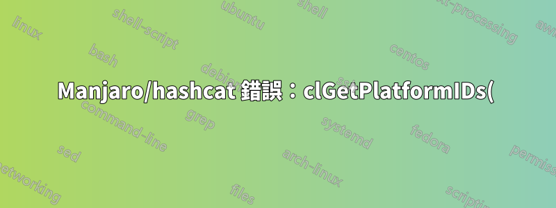 Manjaro/hashcat 錯誤:clGetPlatformIDs(): CL_PLATFORM_NOT_FOUND_KHR