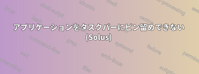 アプリケーションをタスクバーにピン留めできない (Solus)