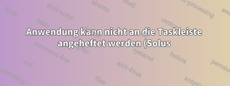 Anwendung kann nicht an die Taskleiste angeheftet werden (Solus)