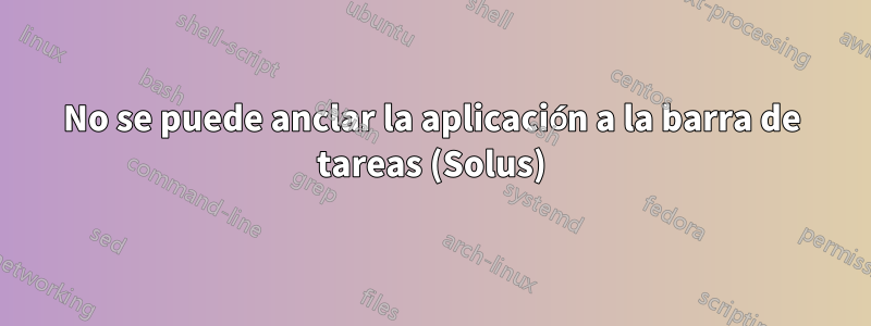 No se puede anclar la aplicación a la barra de tareas (Solus)