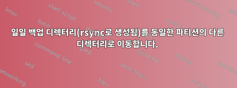 일일 백업 디렉터리(rsync로 생성됨)를 동일한 파티션의 다른 디렉터리로 이동합니다.