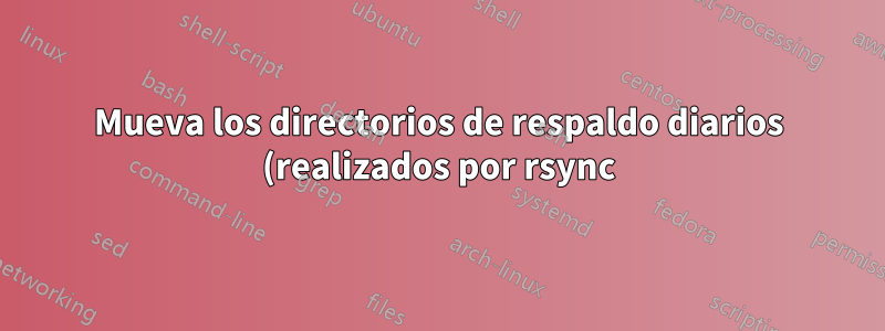 Mueva los directorios de respaldo diarios (realizados por rsync) a otro directorio en la misma partición