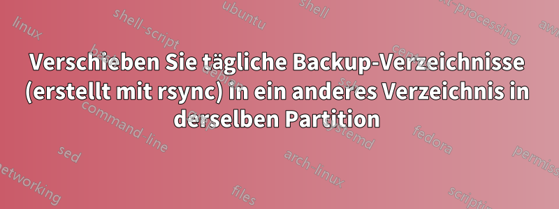 Verschieben Sie tägliche Backup-Verzeichnisse (erstellt mit rsync) in ein anderes Verzeichnis in derselben Partition