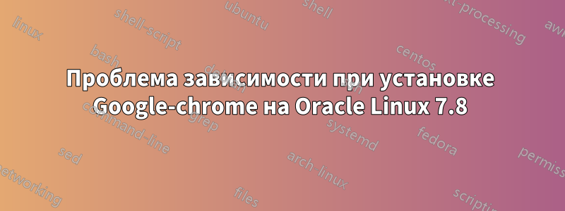 Проблема зависимости при установке Google-chrome на Oracle Linux 7.8