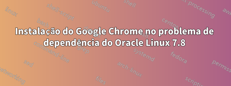 Instalação do Google Chrome no problema de dependência do Oracle Linux 7.8