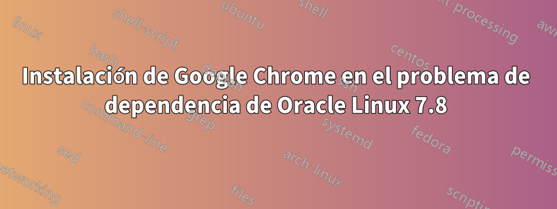 Instalación de Google Chrome en el problema de dependencia de Oracle Linux 7.8