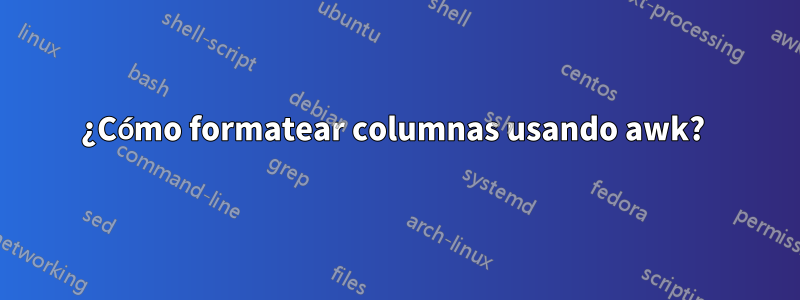 ¿Cómo formatear columnas usando awk? 