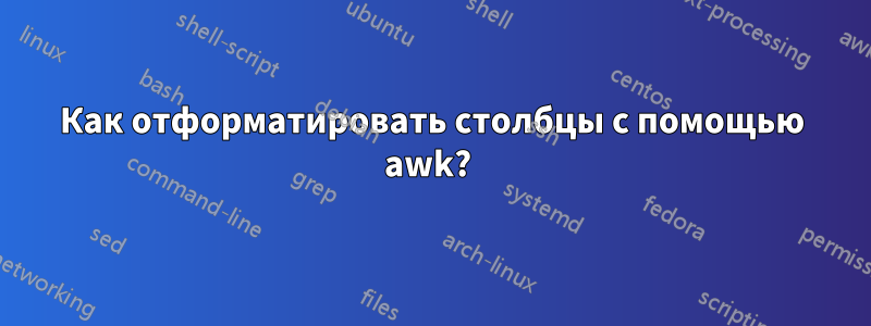 Как отформатировать столбцы с помощью awk? 