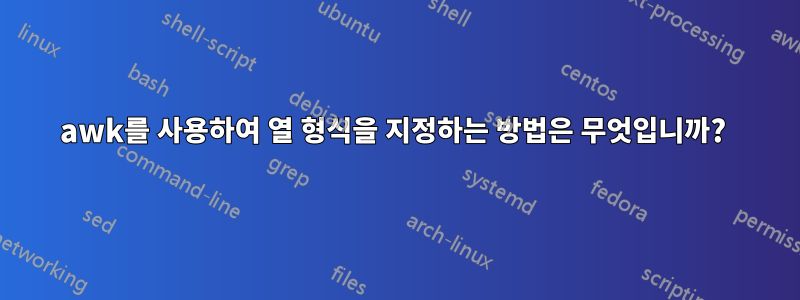 awk를 사용하여 열 형식을 지정하는 방법은 무엇입니까? 