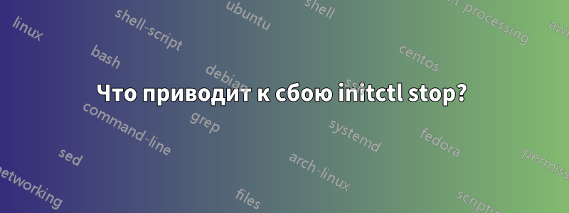 Что приводит к сбою initctl stop?