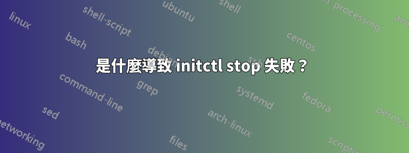 是什麼導致 initctl stop 失敗？