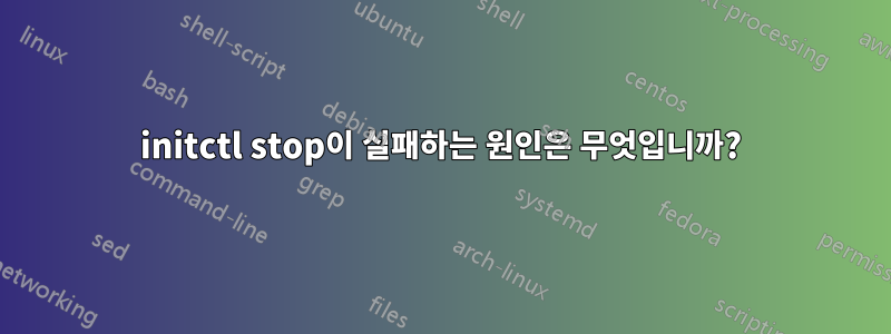 initctl stop이 실패하는 원인은 무엇입니까?