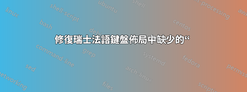 修復瑞士法語鍵盤佈局中缺少的“