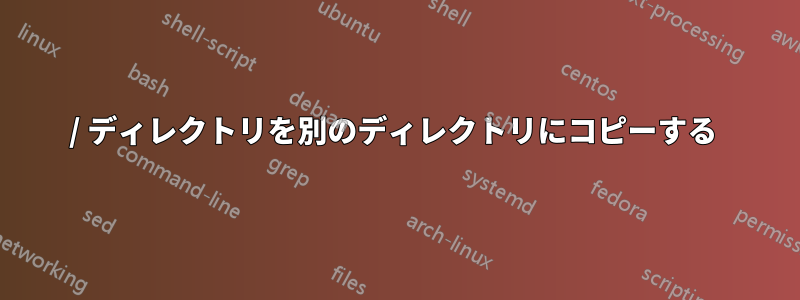 / ディレクトリを別のディレクトリにコピーする 