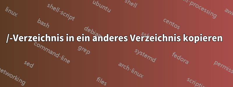 /-Verzeichnis in ein anderes Verzeichnis kopieren 