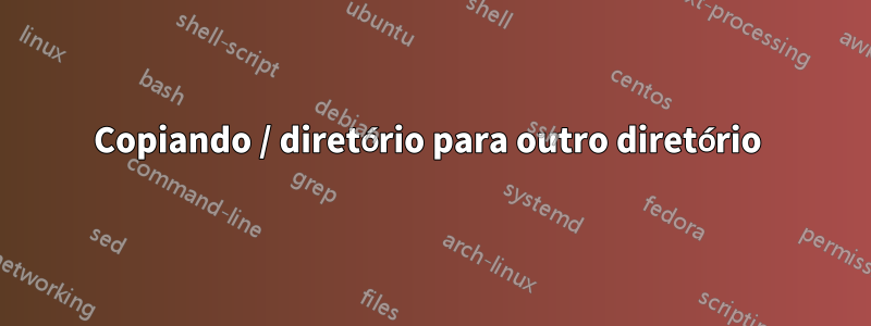 Copiando / diretório para outro diretório 