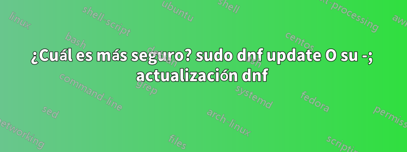 ¿Cuál es más seguro? sudo dnf update O su -; actualización dnf