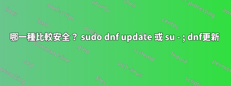 哪一種比較安全？ sudo dnf update 或 su - ; dnf更新