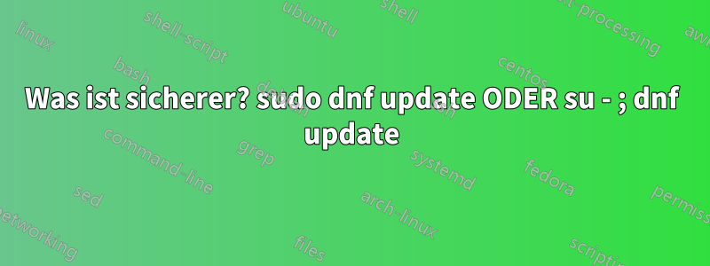 Was ist sicherer? sudo dnf update ODER su - ; dnf update