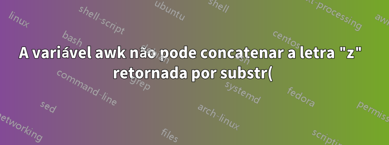 A variável awk não pode concatenar a letra "z" retornada por substr() dentro do loop for