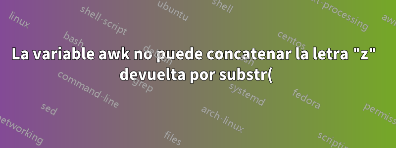 La variable awk no puede concatenar la letra "z" devuelta por substr() dentro del bucle for.