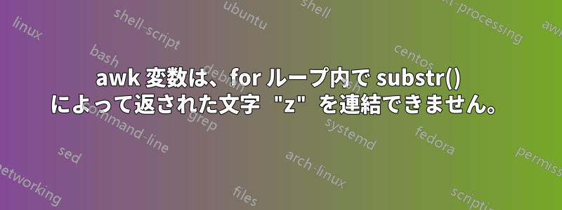 awk 変数は、for ループ内で substr() によって返された文字 "z" を連結できません。