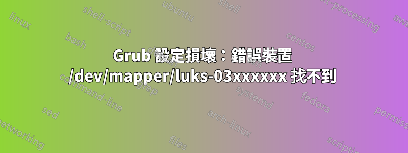 Grub 設定損壞：錯誤裝置 /dev/mapper/luks-03xxxxxx 找不到