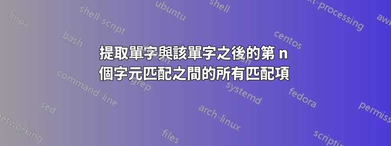 提取單字與該單字之後的第 n 個字元匹配之間的所有匹配項