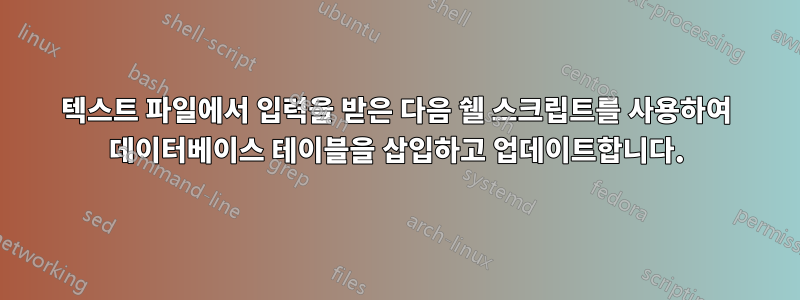 텍스트 파일에서 입력을 받은 다음 쉘 스크립트를 사용하여 데이터베이스 테이블을 삽입하고 업데이트합니다.