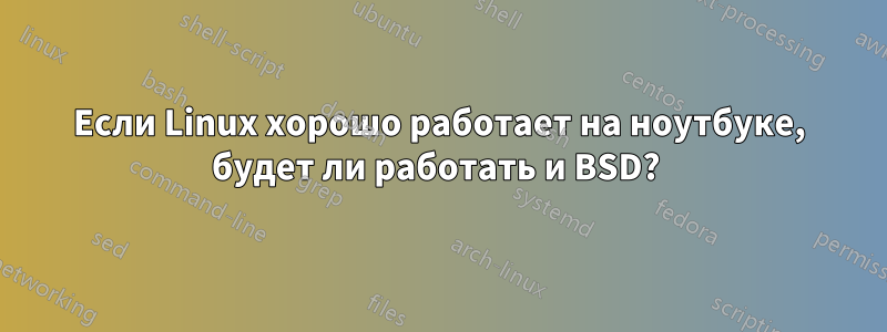 Если Linux хорошо работает на ноутбуке, будет ли работать и BSD? 