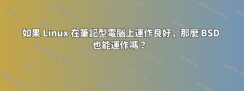 如果 Linux 在筆記型電腦上運作良好，那麼 BSD 也能運作嗎？ 