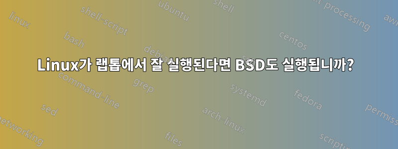 Linux가 랩톱에서 잘 실행된다면 BSD도 실행됩니까? 