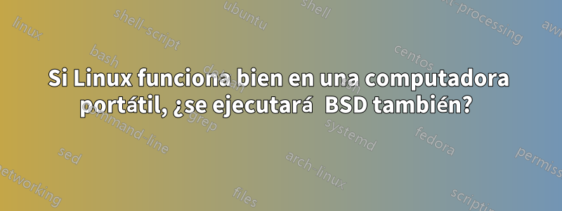 Si Linux funciona bien en una computadora portátil, ¿se ejecutará BSD también? 