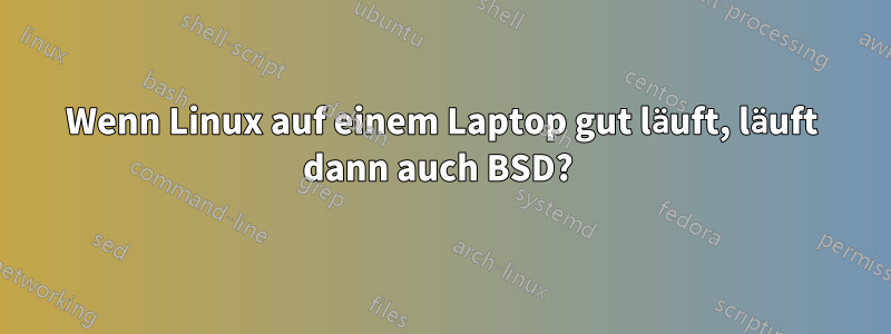 Wenn Linux auf einem Laptop gut läuft, läuft dann auch BSD? 