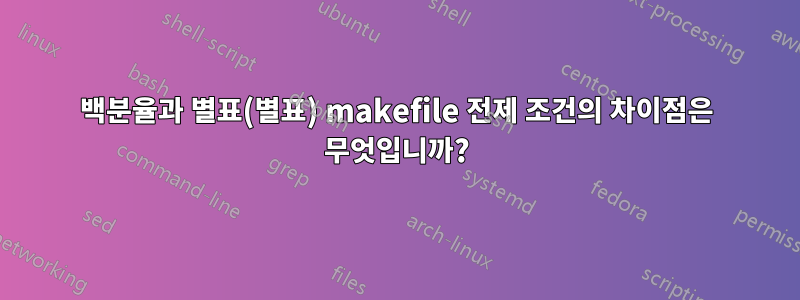 백분율과 별표(별표) makefile 전제 조건의 차이점은 무엇입니까?