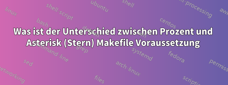 Was ist der Unterschied zwischen Prozent und Asterisk (Stern) Makefile Voraussetzung