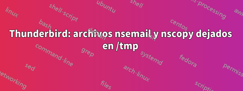 Thunderbird: archivos nsemail y nscopy dejados en /tmp