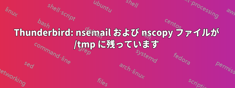 Thunderbird: nsemail および nscopy ファイルが /tmp に残っています