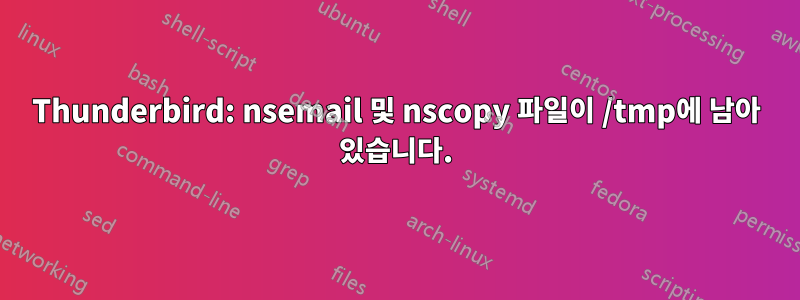 Thunderbird: nsemail 및 nscopy 파일이 /tmp에 남아 있습니다.