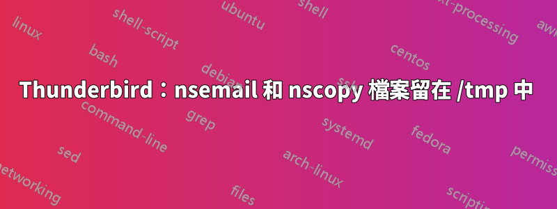 Thunderbird：nsemail 和 nscopy 檔案留在 /tmp 中